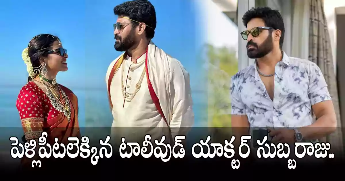 పెళ్ళి పీటలెక్కిన టాలీవుడ్ యాక్టర్ సుబ్బరాజు.