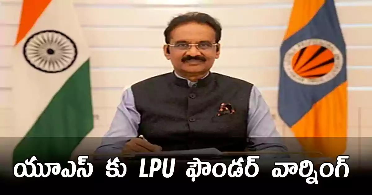 అమెరికాకు లవ్లీ ప్రొఫెషనల్ యూనివర్సిటీ స్థాపకుడు అశోక్ కుమార్ మిట్టల్ హెచ్చరిక.