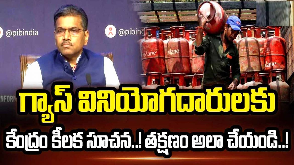 గ్యాస్ వినియోగదారులకు కేంద్రం కీలక సూచన..! తక్షణం అలా చేయండి..!