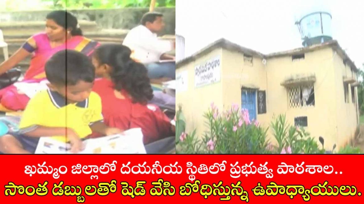 ఖమ్మం జిల్లాలో దయనీయ స్థితిలో ప్రభుత్వ పాఠశాల.. సొంత డబ్బులతో షెడ్ వేసి బోధిస్తున్న ఉపాధ్యాయులు.